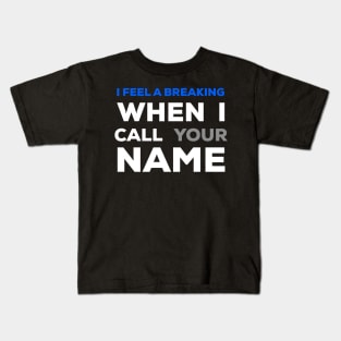 When I Call Your Name  I Feel A Breaking Kids T-Shirt